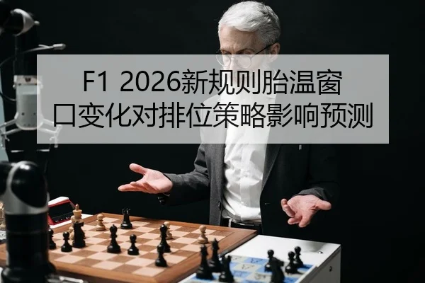 F1 2026新规则胎温窗口变化对排位策略影响预测